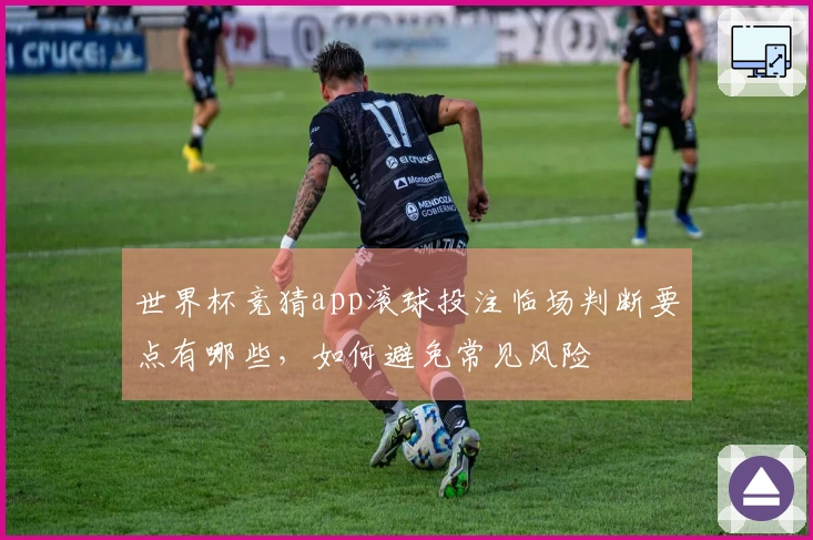 世界杯竞猜app滚球投注临场判断要点有哪些，如何避免常见风险